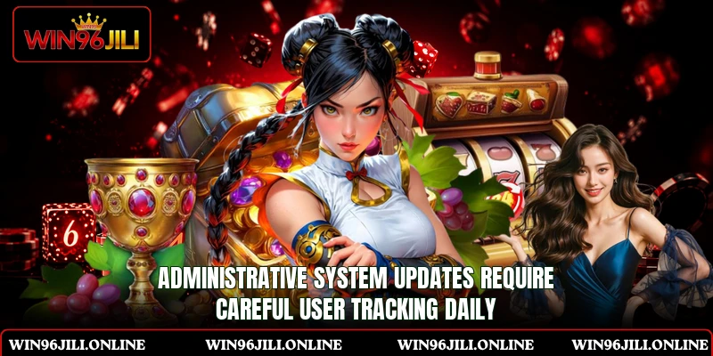Administrative system updates require careful user tracking daily Administrative system updates require careful user tracking daily